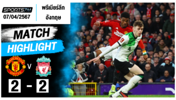 ไฮไลท์ฟุตบอล แมนเชสเตอร์ ยูไนเต็ด 2-2 ลิเวอร์พูล วันที่ 07 เม.ย. 67